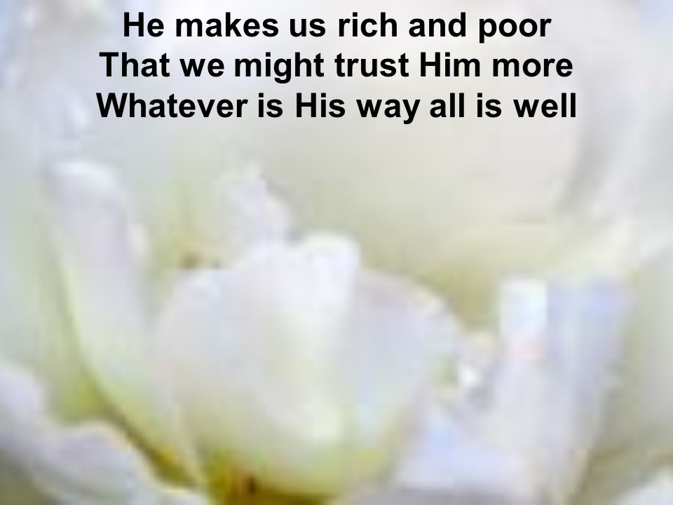 He makes us rich and poor That we might trust Him more