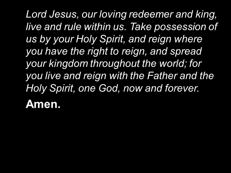 Lord Jesus, our loving redeemer and king, live and rule within us