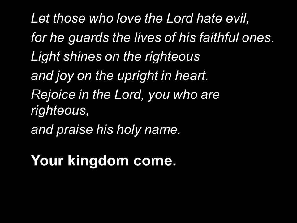 Your kingdom come. Let those who love the Lord hate evil,