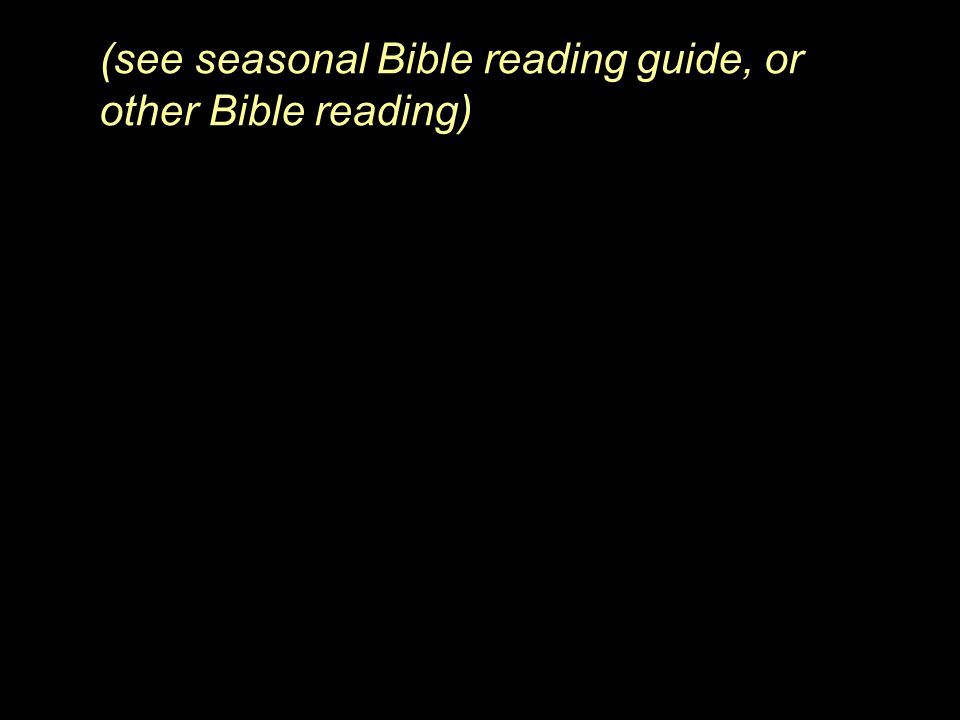 (see seasonal Bible reading guide, or other Bible reading)
