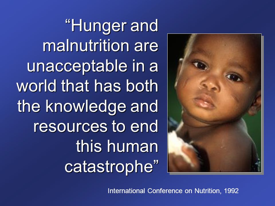 Hunger and malnutrition are unacceptable in a world that has both the knowledge and resources to end this human catastrophe