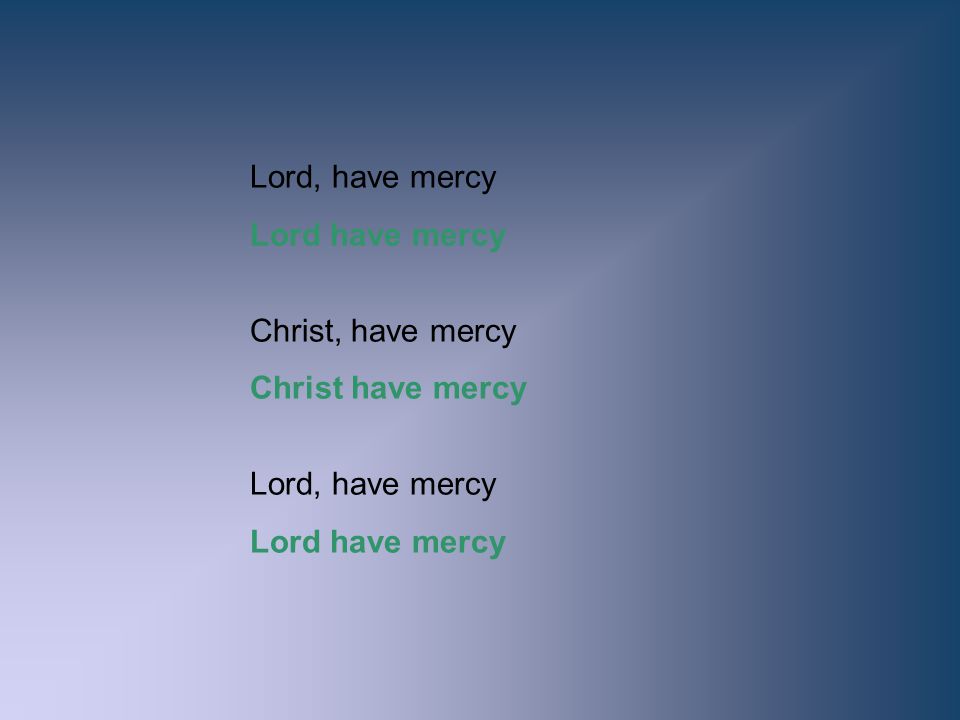 Lord, have mercy Lord have mercy Christ, have mercy Christ have mercy