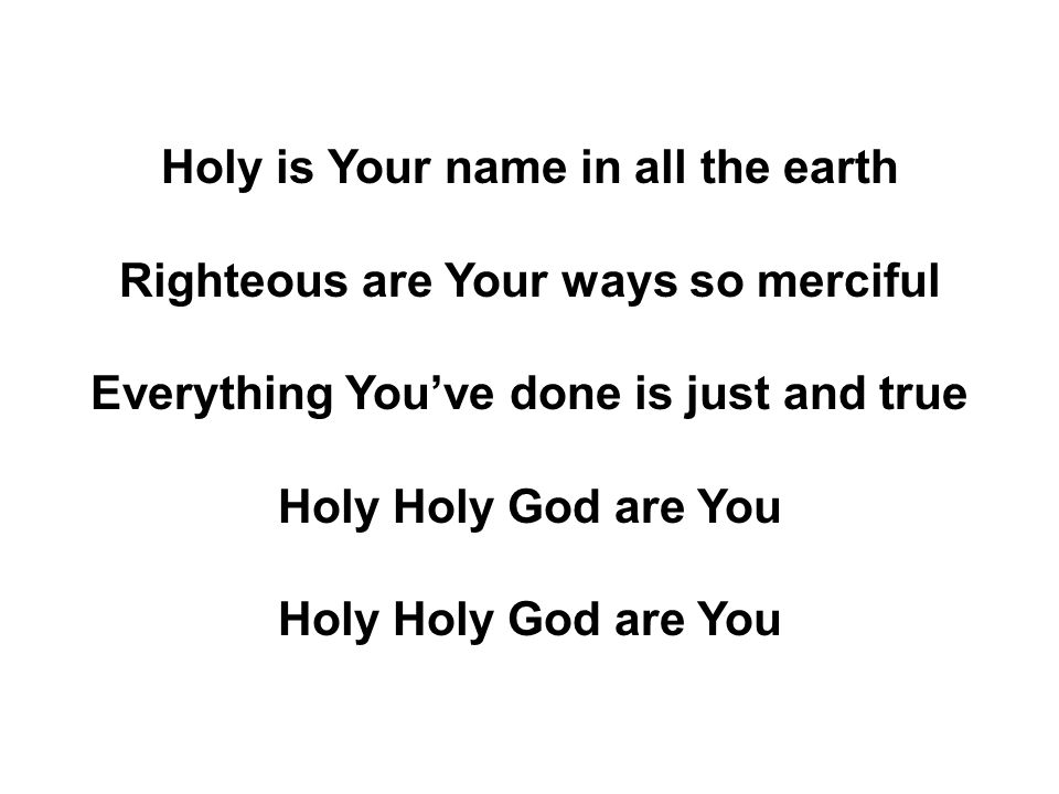 Holy is Your name in all the earth Righteous are Your ways so merciful