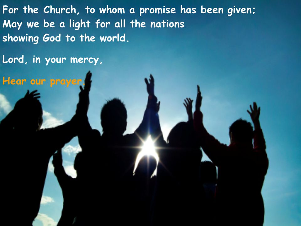 For the Church, to whom a promise has been given; May we be a light for all the nations showing God to the world.
