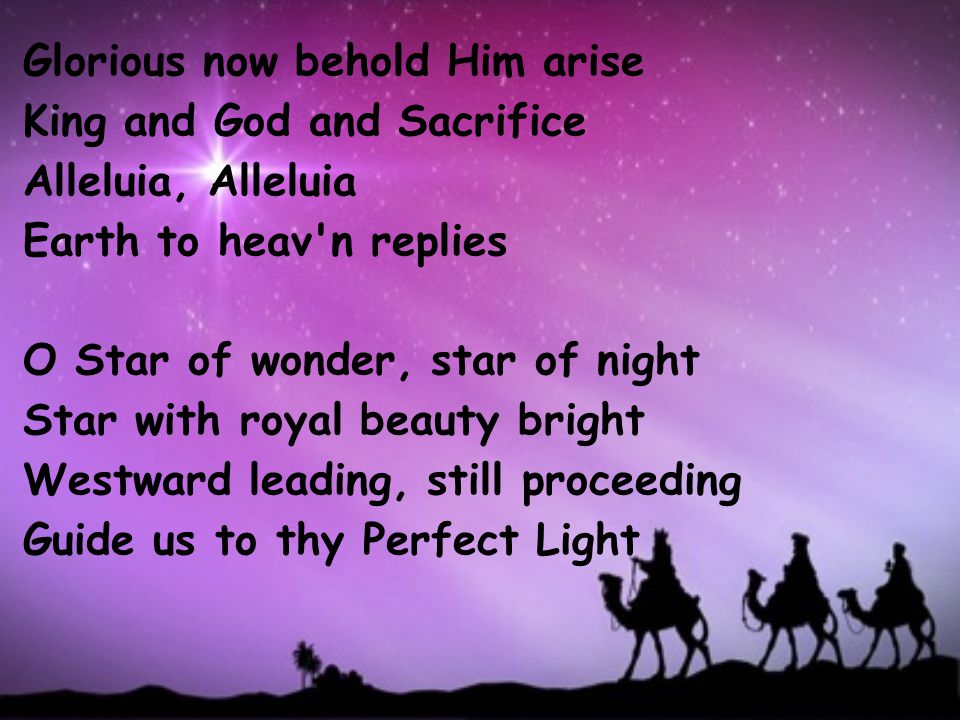Glorious now behold Him arise King and God and Sacrifice Alleluia, Alleluia Earth to heav n replies O Star of wonder, star of night Star with royal beauty bright Westward leading, still proceeding Guide us to thy Perfect Light