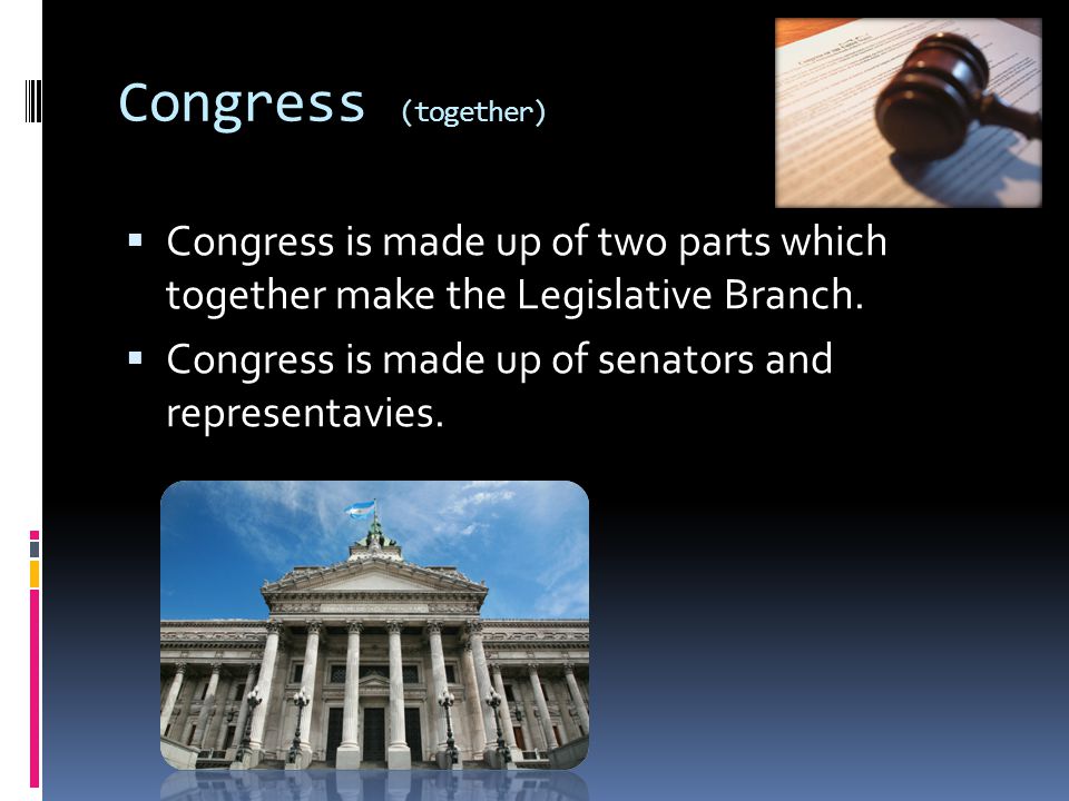Congress (together) Congress is made up of two parts which together make the Legislative Branch.