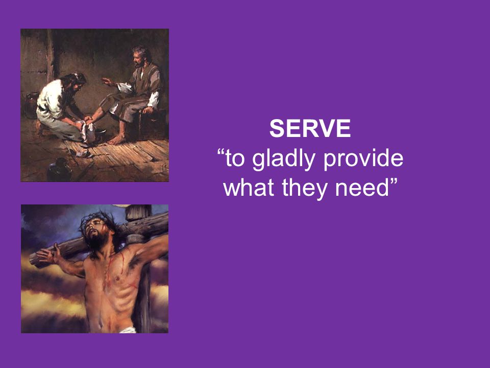 SERVE to gladly provide what they need 3. Serve