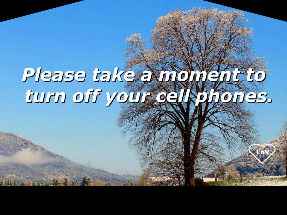 Please take a moment to turn off your cell phones.