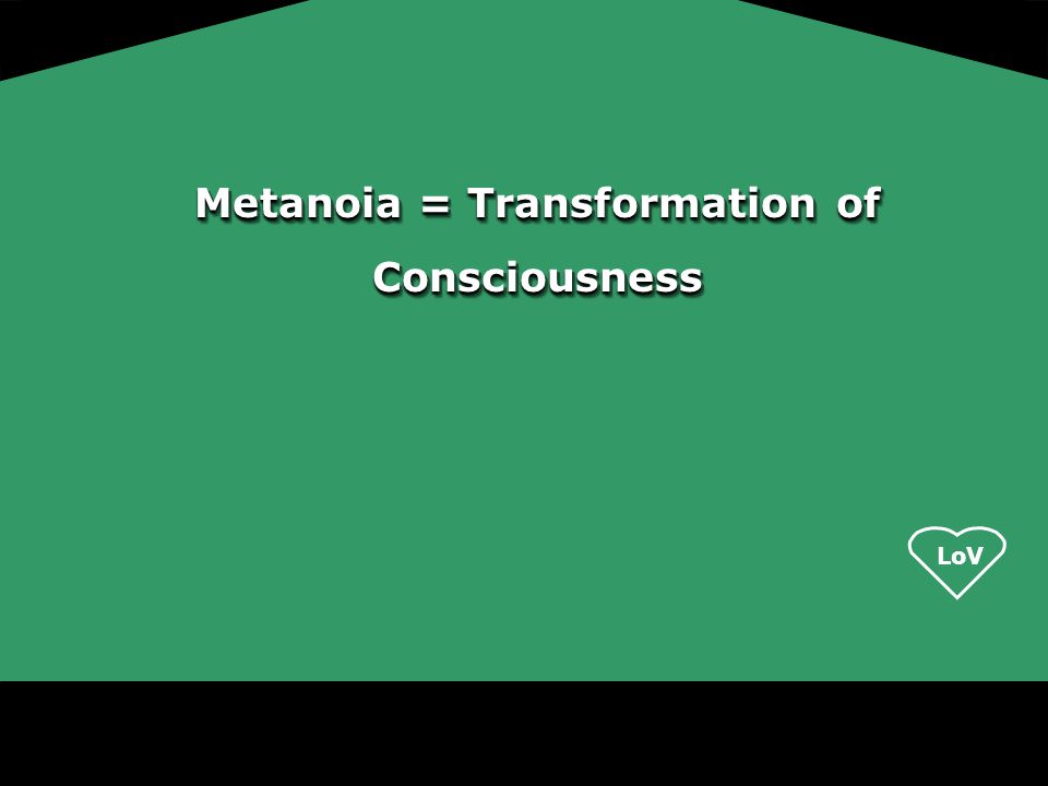 Metanoia = Transformation of Consciousness
