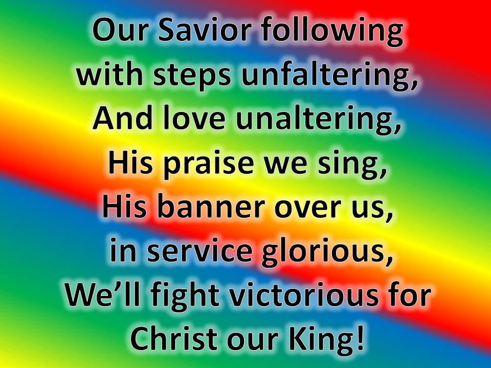 with steps unfaltering, We’ll fight victorious for Christ our King!