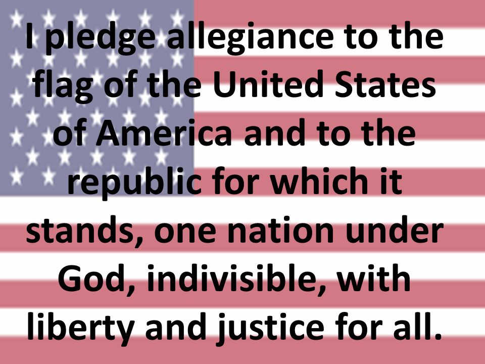 I pledge allegiance to the flag of the United States of America and to the republic for which it stands, one nation under God, indivisible, with liberty and justice for all.