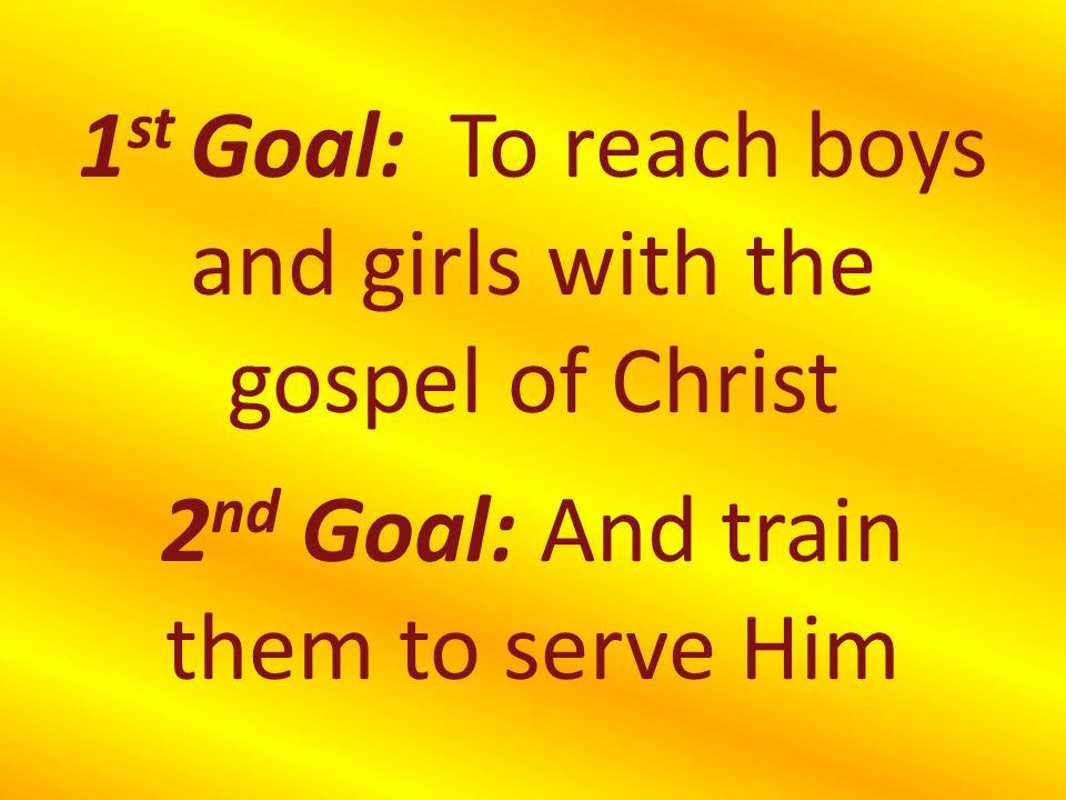1st Goal: To reach boys and girls with the gospel of Christ