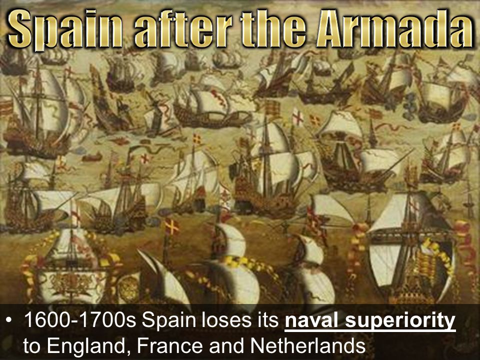 Spain after the Armada s Spain loses its naval superiority to England, France and Netherlands.