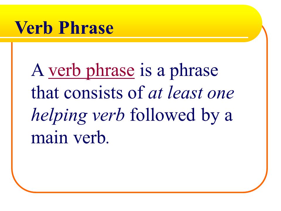 A verb phrase is a phrase that consists of at least one