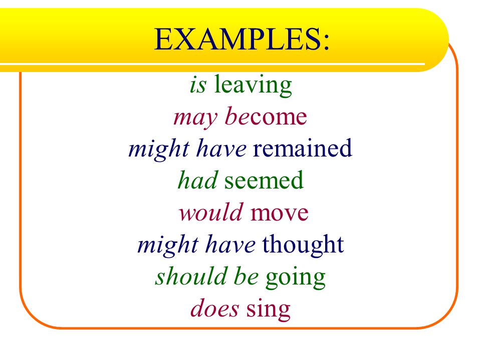 EXAMPLES: is leaving may become might have remained had seemed