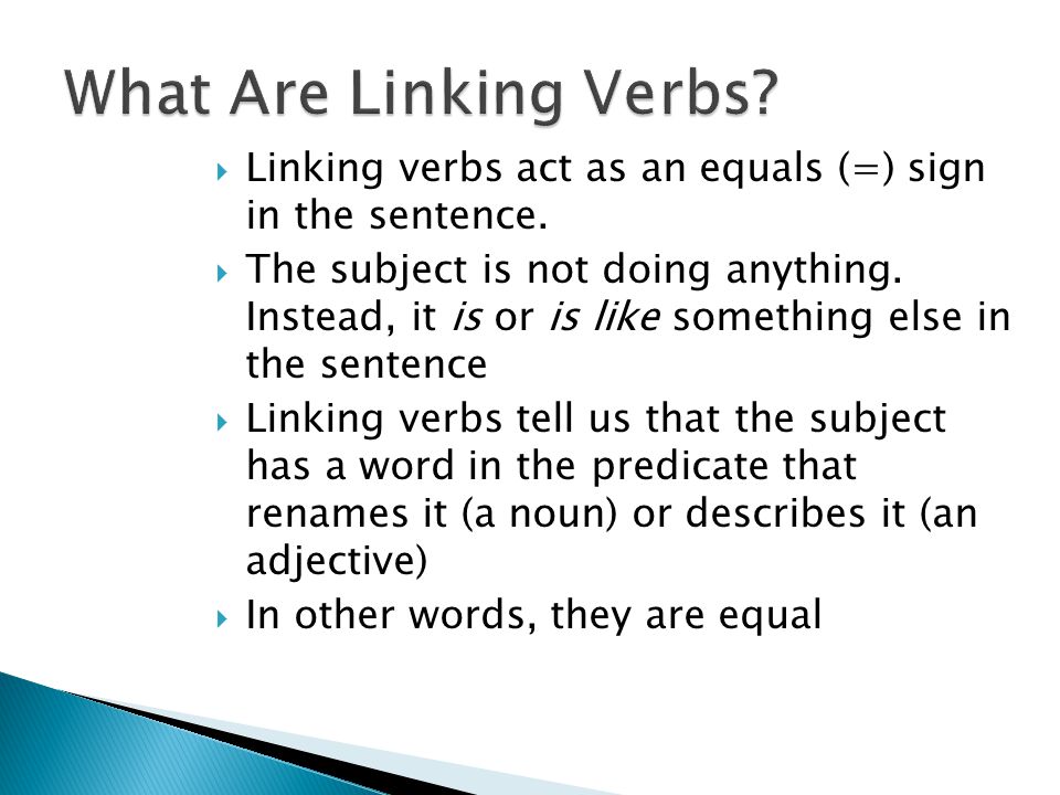 What Are Linking Verbs Linking verbs act as an equals (=) sign in the sentence.