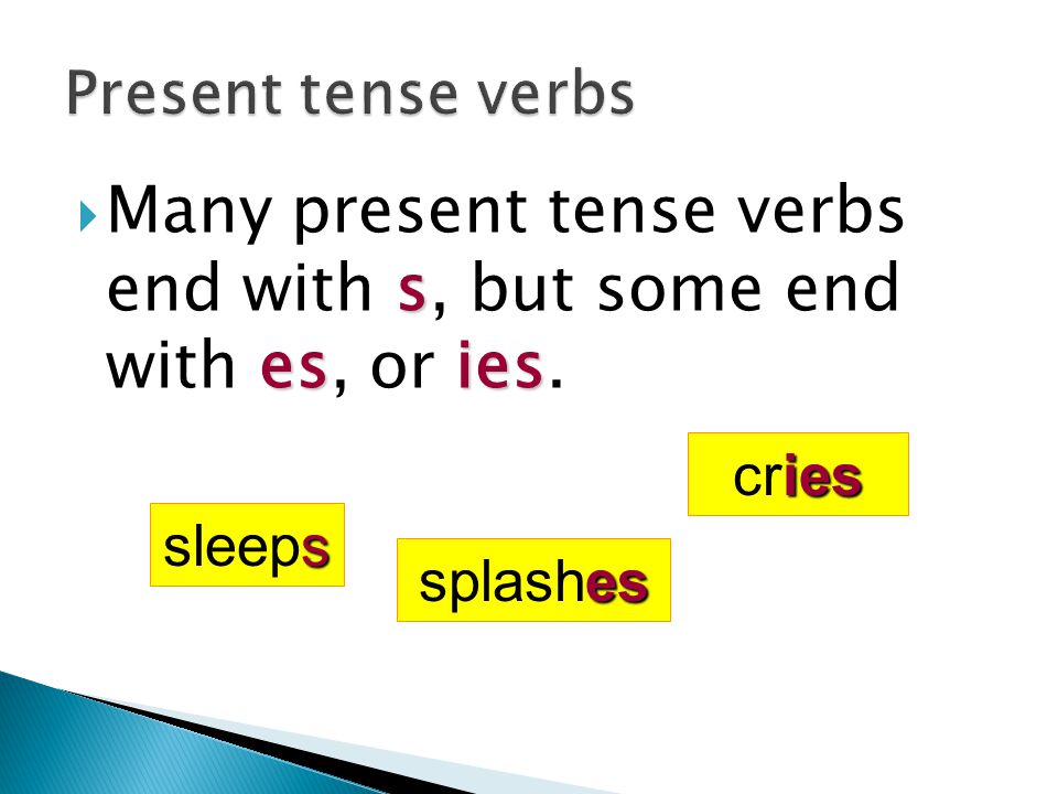 Many present tense verbs end with s, but some end with es, or ies.