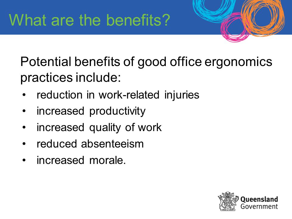 What are the benefits Potential benefits of good office ergonomics practices include: reduction in work-related injuries.