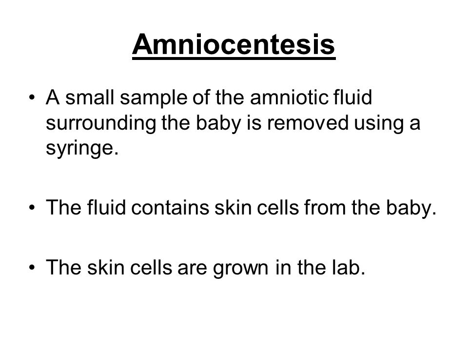 Amniocentesis A small sample of the amniotic fluid surrounding the baby is removed using a syringe.
