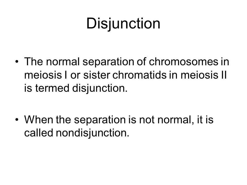 Disjunction The normal separation of chromosomes in meiosis I or sister chromatids in meiosis II is termed disjunction.