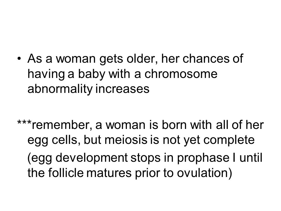 As a woman gets older, her chances of having a baby with a chromosome abnormality increases
