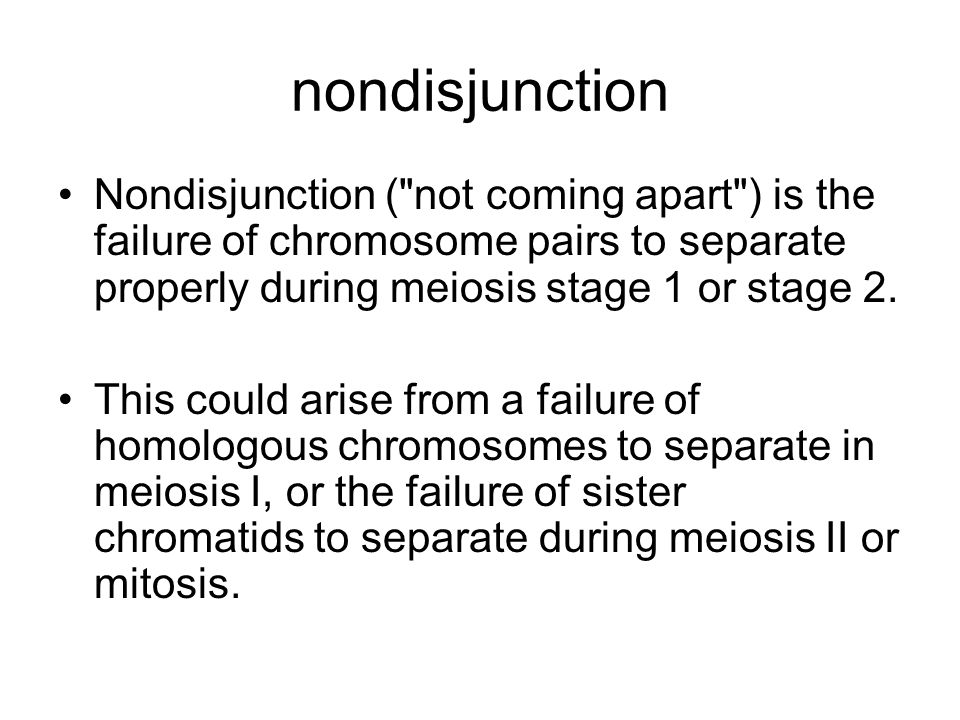 nondisjunction Nondisjunction ( not coming apart ) is the failure of chromosome pairs to separate properly during meiosis stage 1 or stage 2.