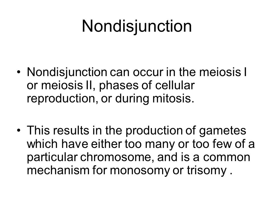 Nondisjunction Nondisjunction can occur in the meiosis I or meiosis II, phases of cellular reproduction, or during mitosis.