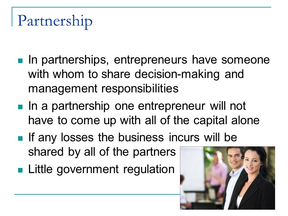 Partnership In partnerships, entrepreneurs have someone with whom to share decision-making and management responsibilities.