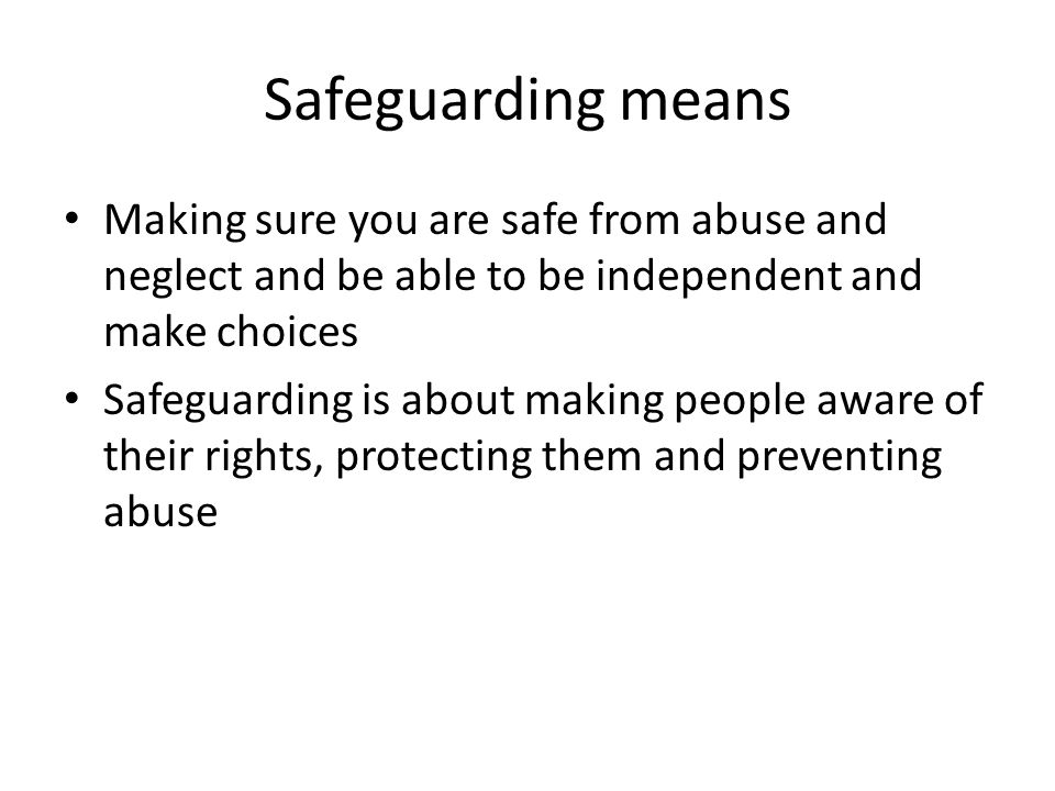 Safeguarding means Making sure you are safe from abuse and neglect and be able to be independent and make choices.