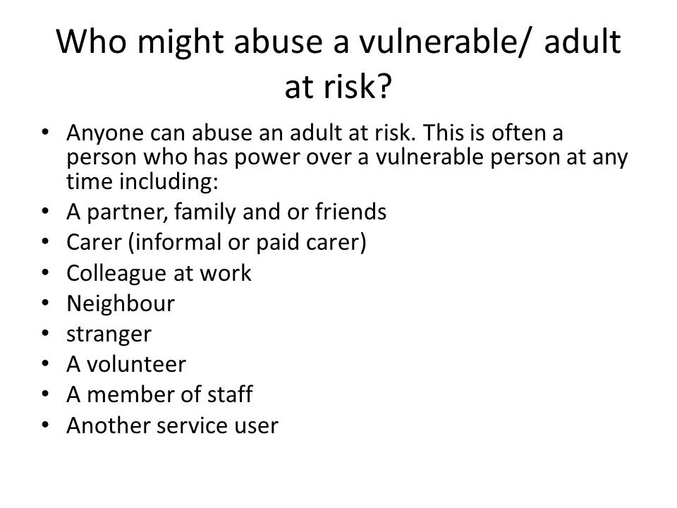 Who might abuse a vulnerable/ adult at risk