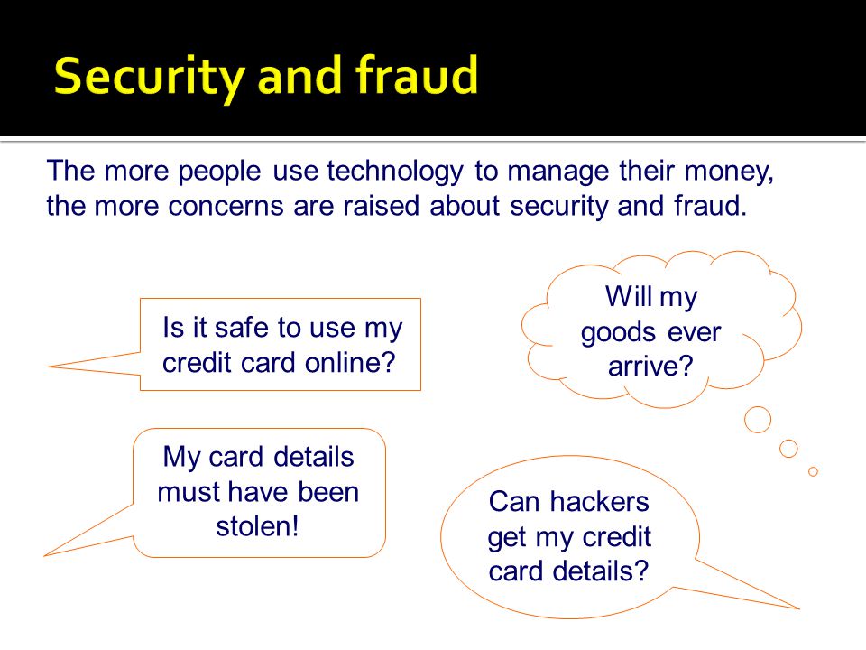 Security and fraud The more people use technology to manage their money, the more concerns are raised about security and fraud.