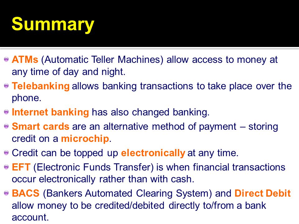 Summary ATMs (Automatic Teller Machines) allow access to money at any time of day and night.