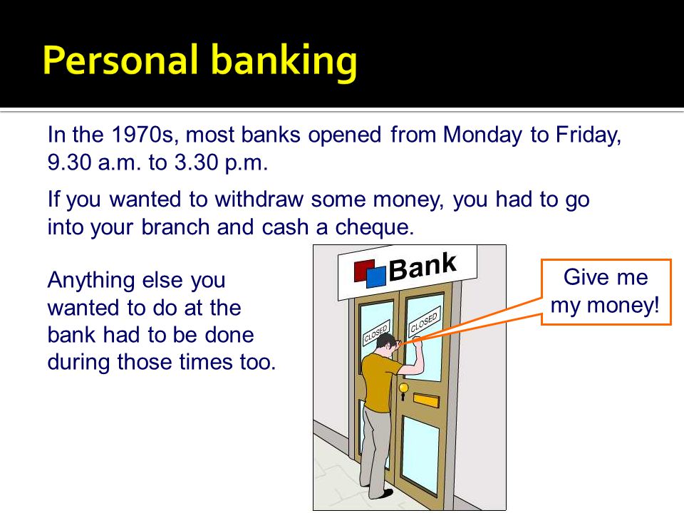 Personal banking In the 1970s, most banks opened from Monday to Friday, 9.30 a.m. to 3.30 p.m.