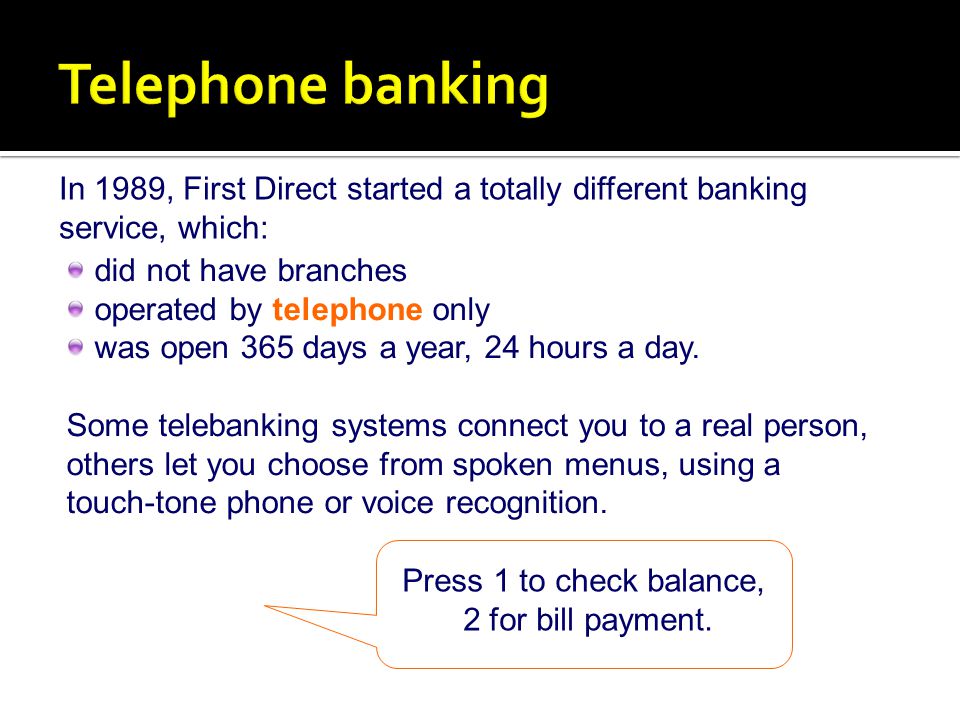Telephone banking In 1989, First Direct started a totally different banking service, which: did not have branches.