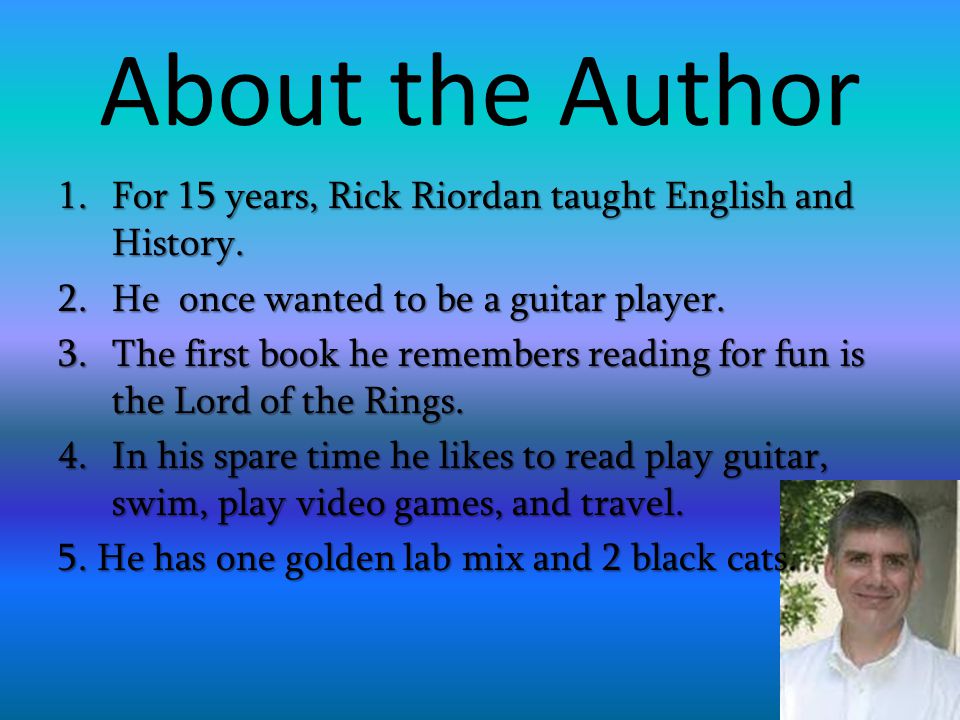 About the Author For 15 years, Rick Riordan taught English and History. He once wanted to be a guitar player.