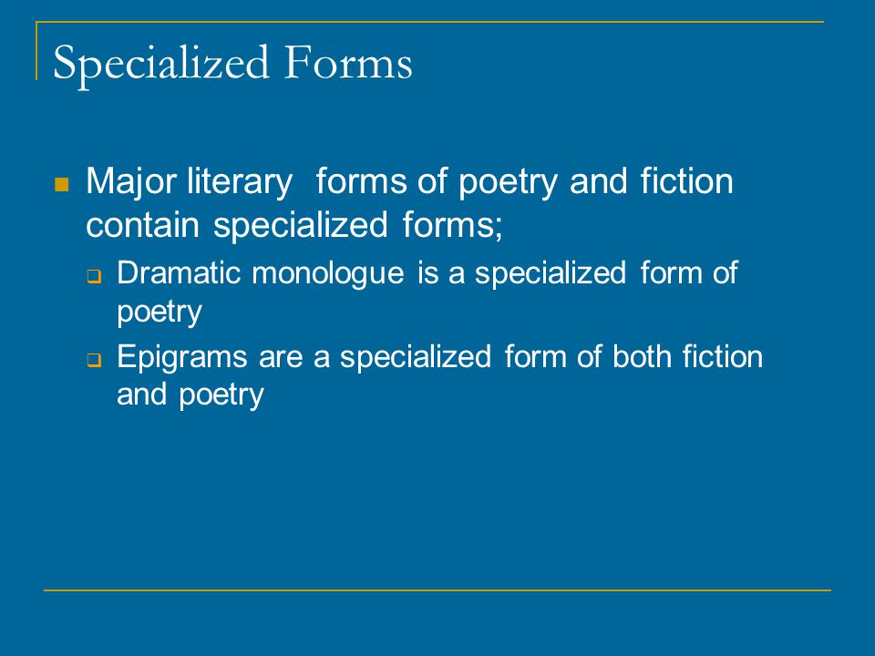 Specialized Forms Major literary forms of poetry and fiction contain specialized forms; Dramatic monologue is a specialized form of poetry.