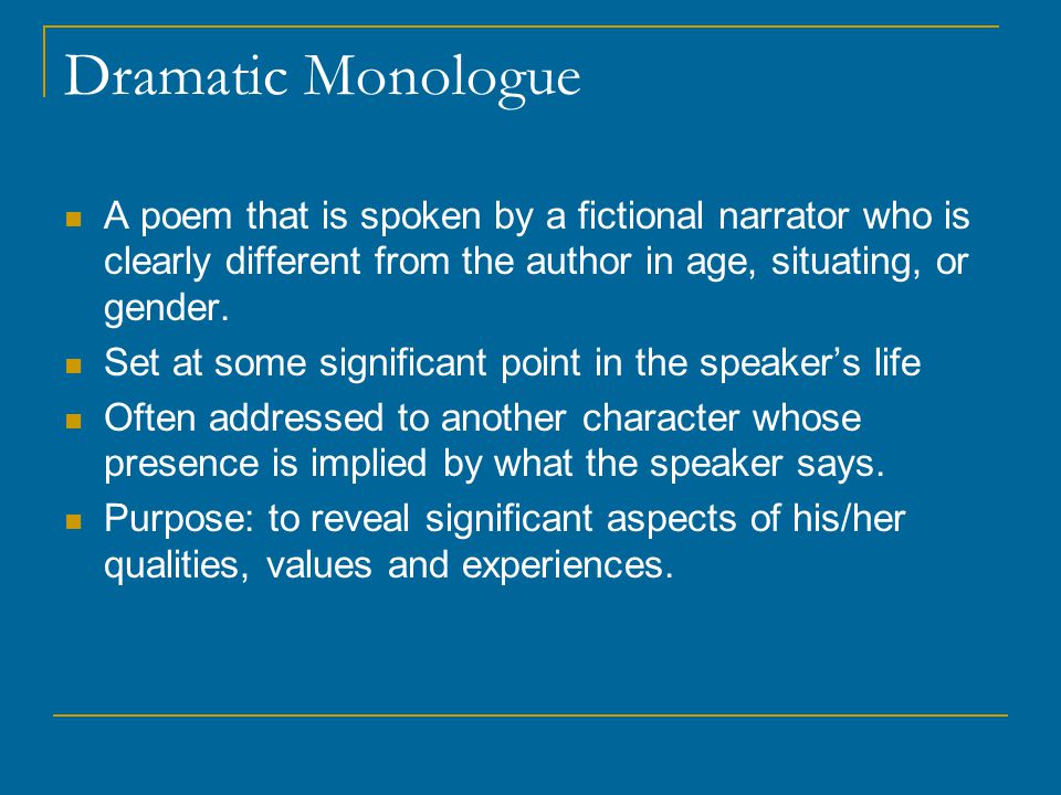Dramatic Monologue A poem that is spoken by a fictional narrator who is clearly different from the author in age, situating, or gender.