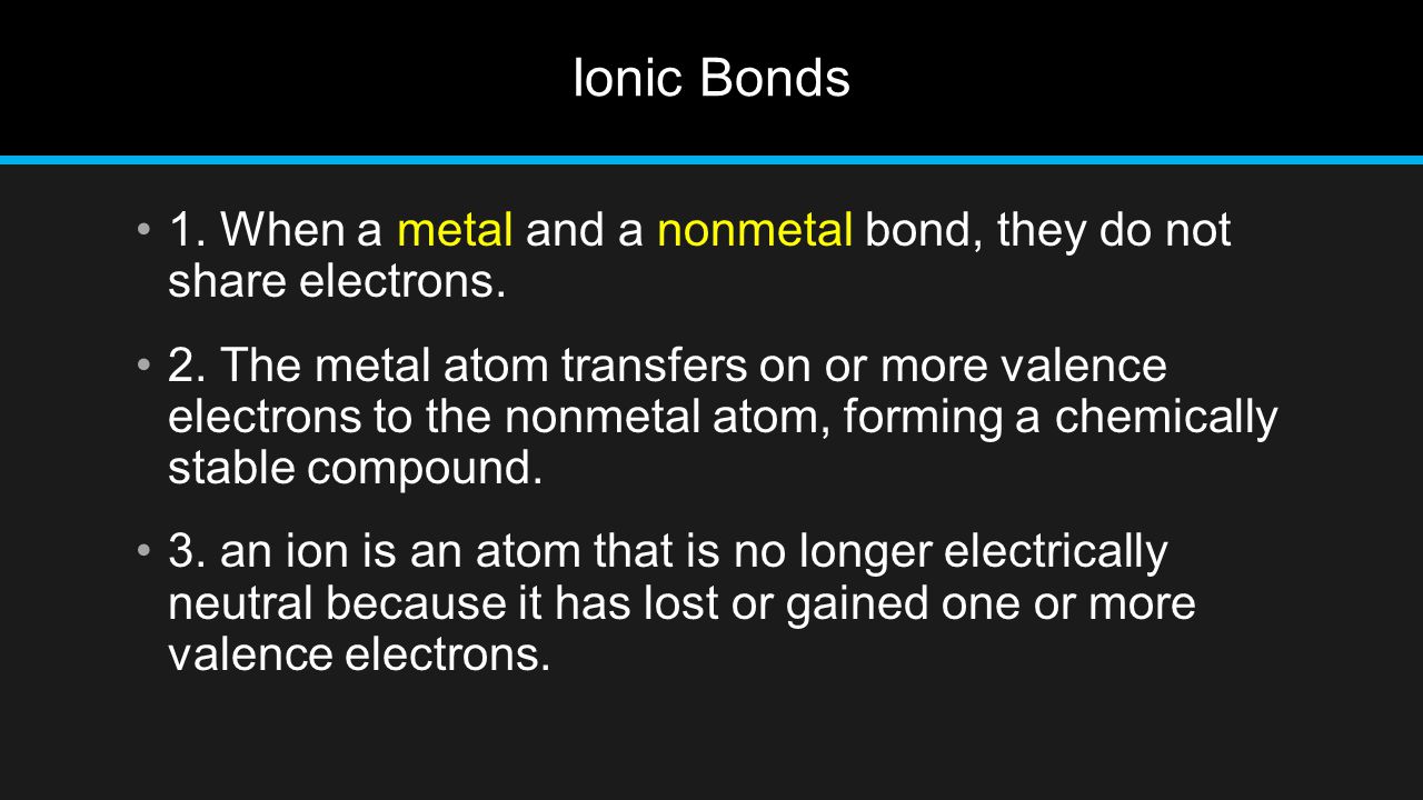 Ionic Bonds 1. When a metal and a nonmetal bond, they do not share electrons.