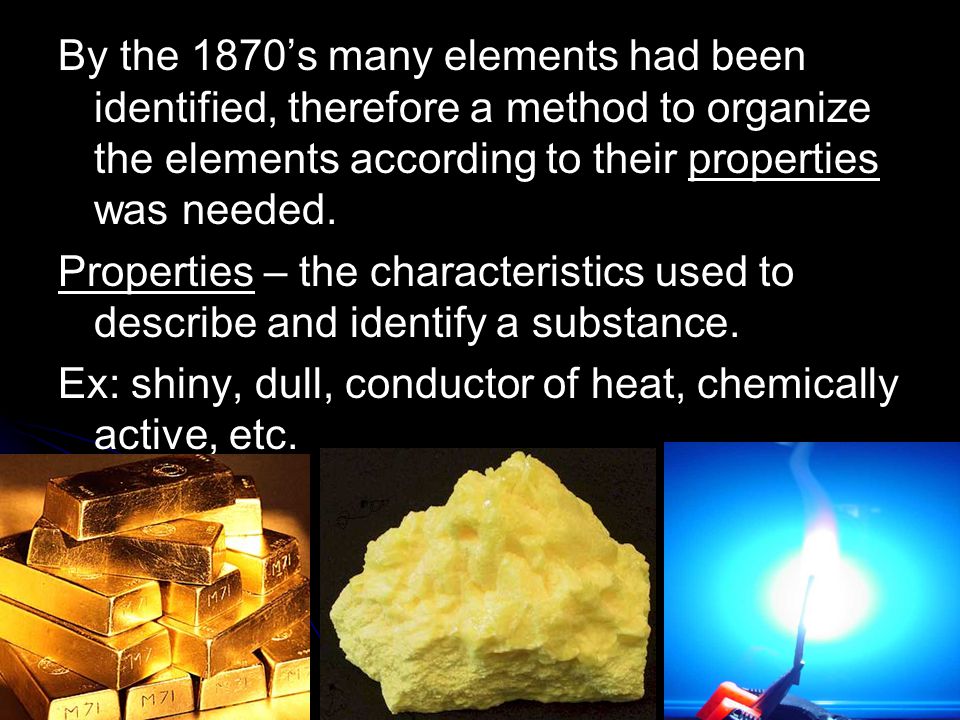 By the 1870’s many elements had been identified, therefore a method to organize the elements according to their properties was needed.