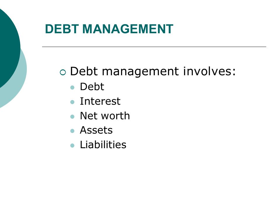 DEBT MANAGEMENT Debt management involves: Debt Interest Net worth
