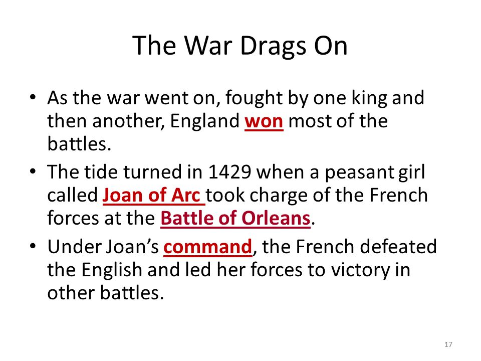 The War Drags On As the war went on, fought by one king and then another, England won most of the battles.