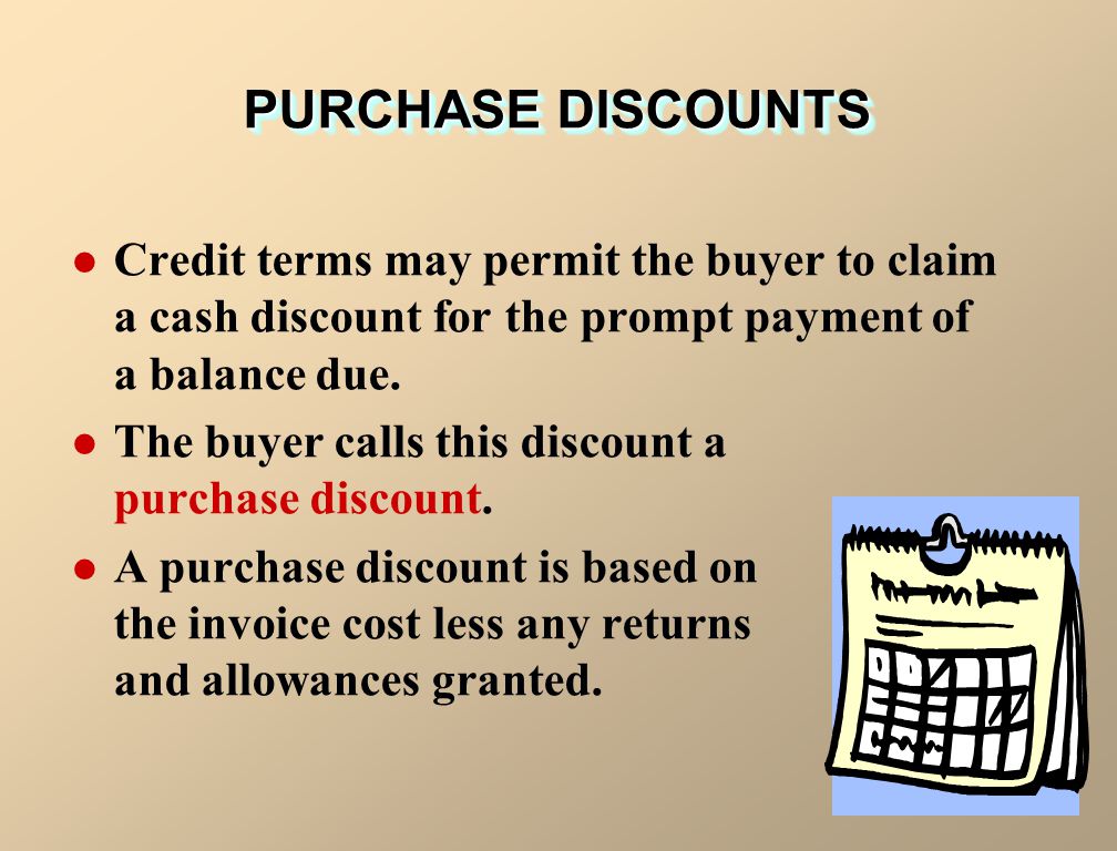 PURCHASE DISCOUNTS Credit terms may permit the buyer to claim a cash discount for the prompt payment of a balance due.