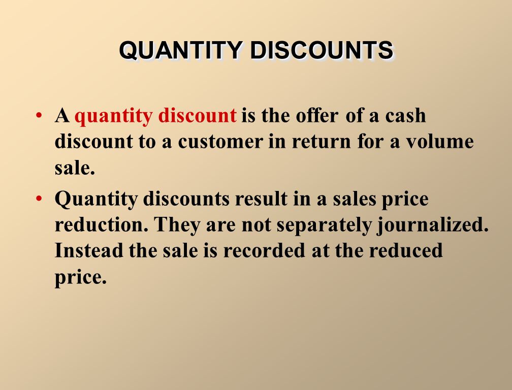 QUANTITY DISCOUNTS A quantity discount is the offer of a cash discount to a customer in return for a volume sale.