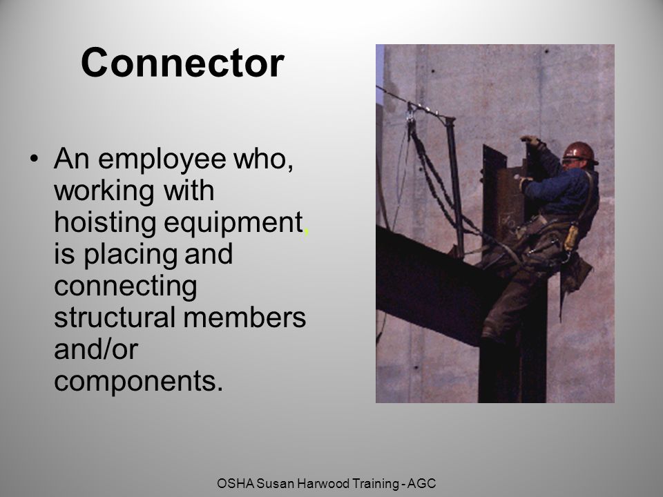 Connector An employee who, working with hoisting equipment, is placing and connecting structural members and/or components.