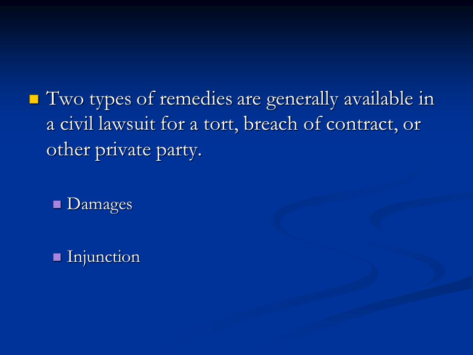 Two types of remedies are generally available in a civil lawsuit for a tort, breach of contract, or other private party.