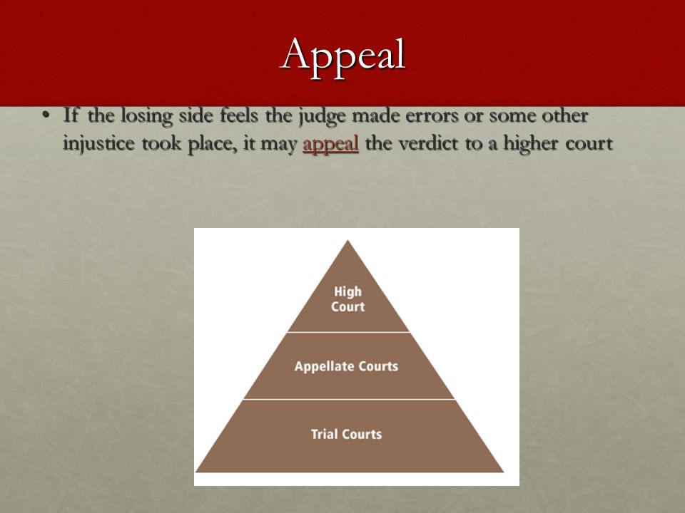 Appeal If the losing side feels the judge made errors or some other injustice took place, it may appeal the verdict to a higher court.