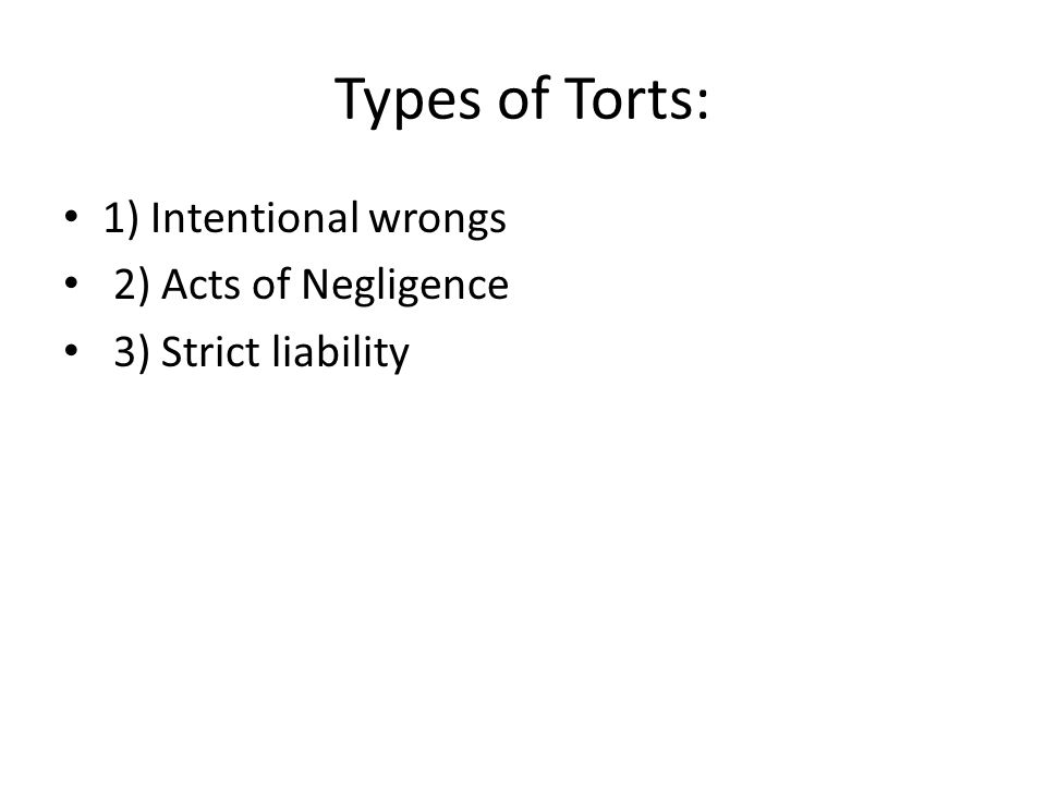 Types of Torts: 1) Intentional wrongs 2) Acts of Negligence