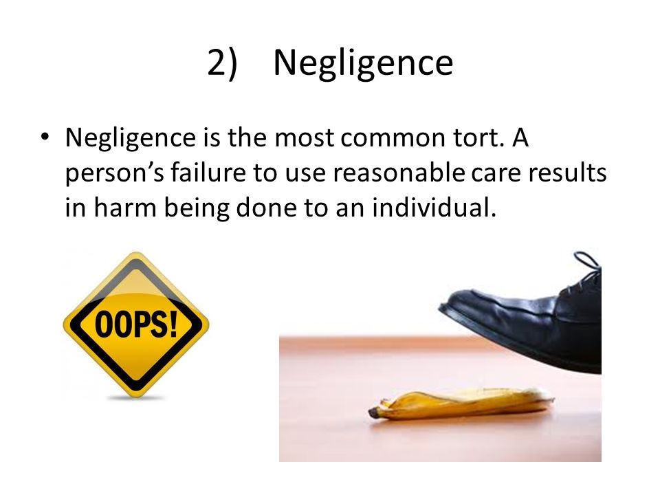 2) Negligence Negligence is the most common tort.