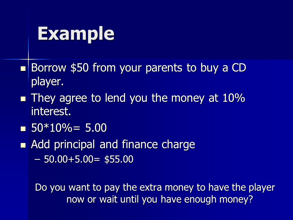 Example Borrow $50 from your parents to buy a CD player.
