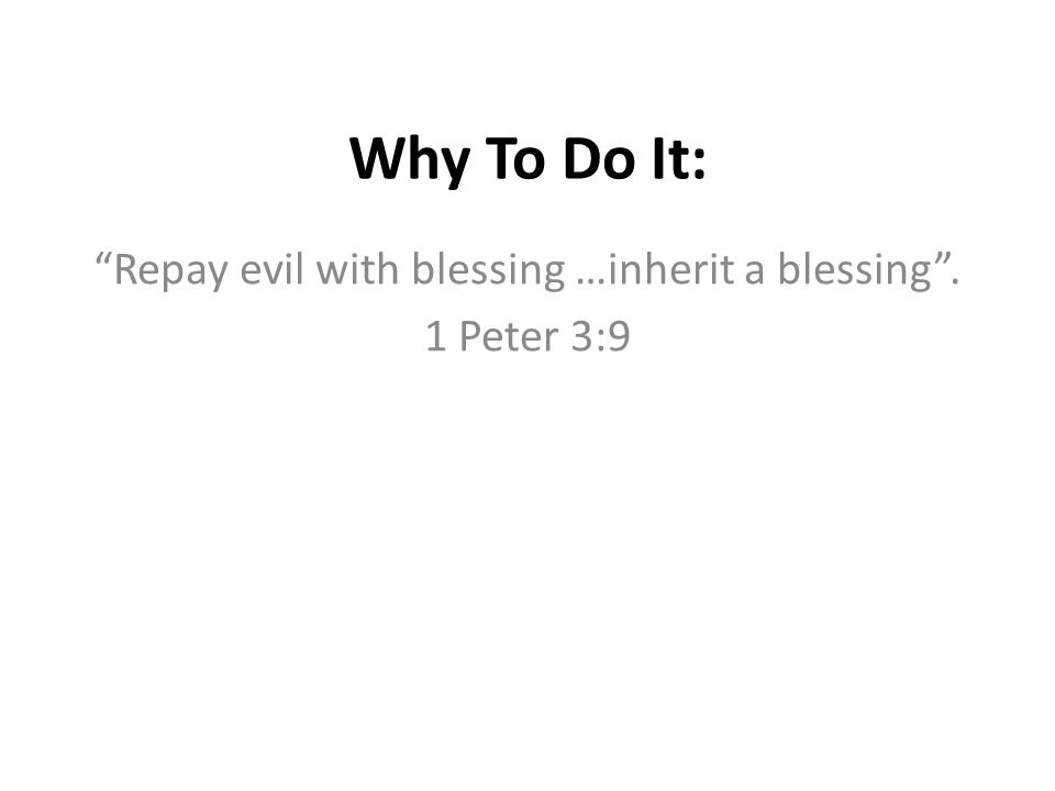 Repay evil with blessing …inherit a blessing . 1 Peter 3:9